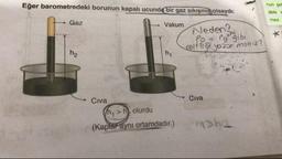 Eğer barometredeki borunun kapal ucunda bir gaz sikişmiş olsaydi:
nun se
deki
mez
. Gaz
Vakum
Neden?
Pe = Po gibi
esittigi yozs misi2?
Civa
Civa
(n,>h olurdu
(Kaplar aynı ortamdadır.)
ha
