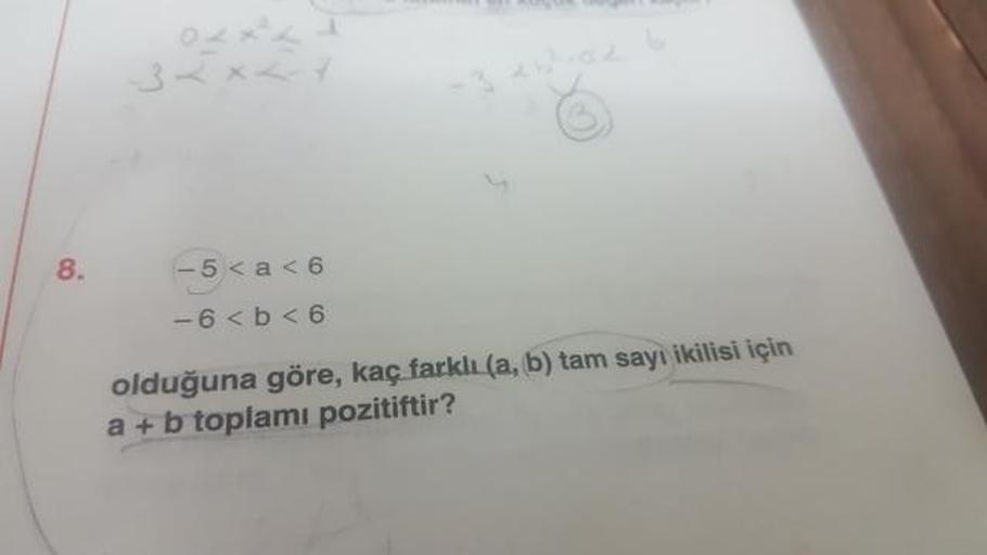-5 < a <6
-6 < b <6
olduğuna göre, kaç farkli (a, b) tam sayı ikilisi için
a + b toplamı pozitiftir?