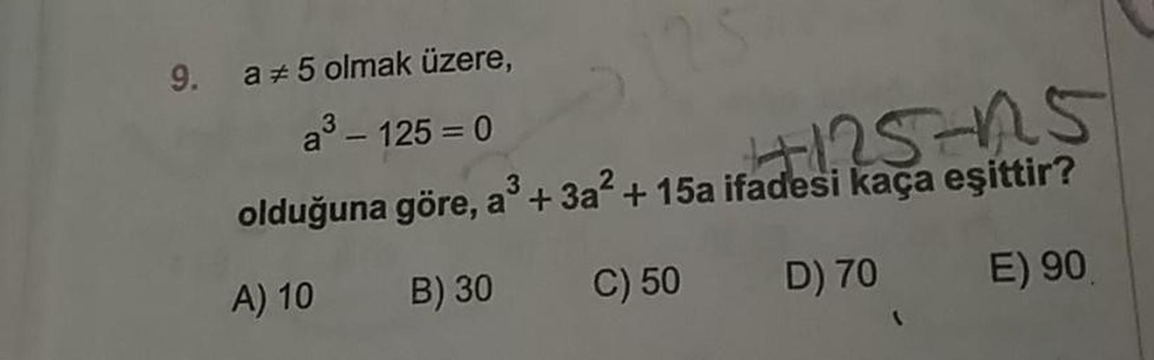 9.
a 75 olmak üzere,
a3 – 125 =0
olduğuna göre, a® + 3a + 15a ifadesi kaça eşittir?
A) 10 B) 30 C) 50 D) 70 E) 90,
