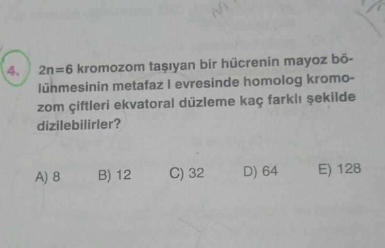 2n=6 kromozom taşıyan bir hücrenin mayoz bö-
lünmesinin metafaz l evresinde homolog kromo-
zom çiftleri ekvatoral düzleme kaç farklı şekilde
dizilebilirler?
A) 8
B) 12
C) 32
D) 64
E) 128