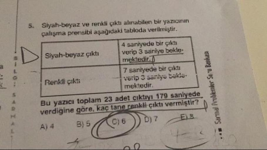 5.
Siyah-beyaz ve renkli çıktı alınabilen bir yazıcının
çalışma prensibi aşağıdaki tabloda verilmiştir.
4 saniyede bir çıktı
Siyah-beyaz çıktı verip 3 saniye bekle.
mektedir.
7 saniyede bir çikti
Renkli çikti
verip 3 saraye bekle
mektedir.
Bu yazıcı toplam