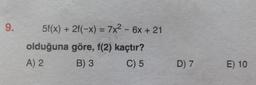 5f(x) + 2f(-x) = 7x2 - 6x + 21
olduğuna göre, f(2) kaçtır?
A) 2
B) 3 C) 5
D) 7
E) 10
