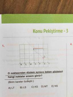 Konu Pekiştirme - 3
4
4
0
0
0
0
0
ON
K
L
M
N
P
S
T
O noktasından düzlem aynaya bakan gözlemci
hangi noktalar arasını görür?
(Birim kareler özdeştir.)
A) LT
B) LS
C) KSD) MT E) NS
