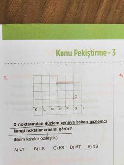 Konu Pekiştirme - 3
4
4
0
0
0
0
0
ON
K
L
M
N
P
S
T
O noktasından düzlem aynaya bakan gözlemci
hangi noktalar arasını görür?
(Birim kareler özdeştir.)
A) LT
B) LS
C) KSD) MT E) NS
