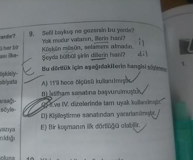 9.
ardır?
her bir
ası ilke-
Sefil baykuş ne gezersin bu yerde?
Yok mudur vatanın, illerin hani?
Küskün müsün, selamimi almadın.
Şeyda bülbül şirin dillerin hani? dil
Bu dörtlük için aşağıdakilerin hangisi söylen
ilişkisiy-
ebiyata
arsağı-
söyle-
A) 11'li h