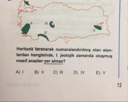 Haritada taranarak numaralandırılmış olan alan-
lardan hangisinde, I. jeolojik zamanda oluşmuş
masif araziler yer almaz?
A) 1
B) ||
C) III
D) IV
E) V
