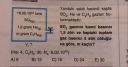 SO2(g)
Yandaki sabit hacimli kapta
18,06.1022 tane
SO, He ve C Ho gazları bu-
lunmaktadır.
1,2 gram Heg)
So, gazının kısmi basıncı
m gram C2H6(g)
1,5 atm ve kaptaki toplam
gaz basıncı 5 atm olduğu-
na göre, m kaçtır?
(He: 4, C,He: 30, NA: 6,02.1023)
A) 6 B) 12 C) 15 D) 24 E) 30
V, T