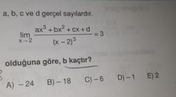 a, b, c ve d gerçel sayılardır.
ax3 + bx2 + cx+d
2
lim
X
-2
(x - 2)3
olduğuna göre, b kaçtır?
A) – 24 B) – 18 C) – 6
D) - 1
E) 2