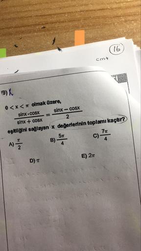 cmt
9) K
0<x< olmak üzere,
sinx • COSX sinx = COSX
sinx + cosx
eşitliğini sağlayan x değerlerinin toplamı kaçtır?
A)
B) 5
E) 211
D) T
