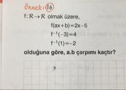 Örnek: (16
f: R → R olmak üzere,
f(ax+b)=2x-5
f-1(-3)=4
f-1(1)=-2
olduğuna göre, a.b çarpımı kaçtır?