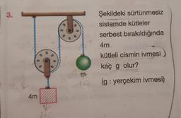 3.
Şekildeki sürtünmesiz
sistemde kütleler
serbest bırakıldığında
4m
kütleli cismin ivmesi
kaç g olur?
(g: yerçekim ivmesi)
4m