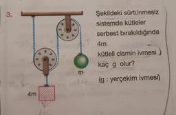 3.
Şekildeki sürtünmesiz
sistemde kütleler
serbest bırakıldığında
4m
kütleli cismin ivmesi
kaç g olur?
(g: yerçekim ivmesi)
4m
