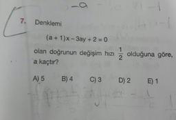 7. Denklemi
(a +1)x - 3ay + 2 = 0
olan doğrunun değişim hızı olduğuna göre,
a kaçtır?
A) 5 B)4 C3 D2 E1
