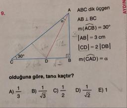 AYDIN
ABC dik üçgen
AB 1 BC
m(ACB) = 30°
|AB| = 3 cm
|CD= 2 |DB|
Bm(CAD) = a
30°
D
olduğuna göre, tana kaçtır?
A) B Taco De 1