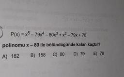 P(x) = x5 - 79x4 - 80x3 + x2 - 79x + 78
polinomu x - 80 ile bölündüğünde kalan kaçtır?
A) 162B ) 158 C) 80 D) 79 E) 78
