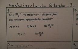 -
Fonksiyonlarda Bileske-3.
f(x) = 2x - ve (fog) = x + 1 olduğuna göre,
g(x) fonksiyonu aşağıdakilerden hangisidir?
A) 2x+2
B) 2x +3
c) 2x+3
D) x + 1
E) *#1
12. SILA=64+2
(fot