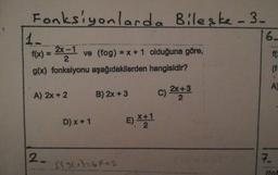 -
Fonksiyonlarda Bileske-3.
f(x) = 2x - ve (fog) = x + 1 olduğuna göre,
g(x) fonksiyonu aşağıdakilerden hangisidir?
A) 2x+2
B) 2x +3
c) 2x+3
D) x + 1
E) *#1
12. SILA=64+2
(fot
