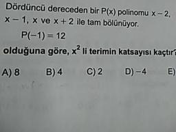 Dördüncü dereceden bir P(x) polinomu x-2,
x-1, x ve x + 2 ile tam bölünüyor.
P(-1) = 12
olduğuna göre, x li terimin katsayısı kaçtır
A) 8 B)4 C)2 D) -4 E)