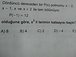 Dördüncü dereceden bir P(x) polinomu x-2,
x-1, x ve x + 2 ile tam bölünüyor.
P(-1) = 12
olduğuna göre, x li terimin katsayısı kaçtır
A) 8 B)4 C)2 D) -4 E)
