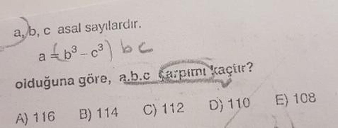 a, b, c asal sayılardır.
a £b3 – (3) be
olduğuna göre, a.b.c Carparnı kaçit?
A) 116 B) 114 C) 112 D) 110
E) 108