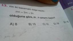 BÖL
13. mn iki basamaklı doğal sayıdır.
mn = 2m + 2n
olduğuna göre, m.n çarpımı kaçtır?
E) 18
A)8
B) 10
C) 12
D) 16
D) 16
E
