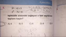 Eşitsizlikler
5.
4-x > 3
14 - x[23
ytX(y
x2 – 7x < 8
eşitsizlik sistemini sağlayan x tam sayılarının
toplamı kaçtır?
23.4567
A) 4 B) 5 C)6 D) 8 E9
