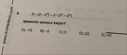 O
www.krakademi.com -
5-(2-23) - 2.(32 - 24)
işleminin sonucu kaçtır?
A) –15 B)-5 Co
D) 25
E) 40