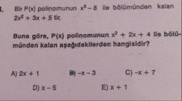 Bir P(x) polinomunun x-8 ile bölümünden kalan
2x + 3x +5 tir.
Buna göre, P(x) polinomunun x2 + 2x+ 4 lle bölü-
münden kalan aşağıdakilerden hangisidir?
A) 2x + 1
B) -x-3
C) -x + 7
D) x-5
E) x + 1