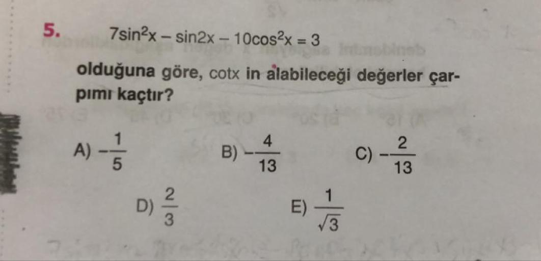 5.
7sin2x – sin2x – 10cos2x = 3
%3D
obineb
olduğuna göre, cotx in alabileceği değerler çar-
pimi kaçtır?
4
B)
13
A)
C)
13
D)
E)
/3
2/3