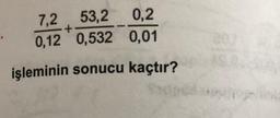 7,2 53,2 0,2
0,12 0,532 0,01
işleminin sonucu kaçtır?
