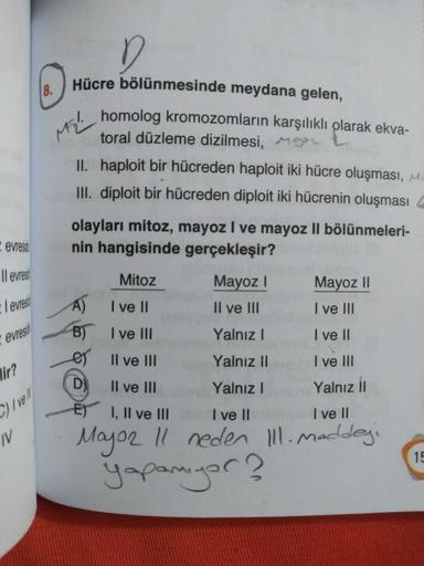 Hücre bölünmesinde meydana gelen,
homolog kromozomların karşılıklı olarak ekva-
toral düzleme dizilmesi, Mgar
II. haploit bir hücreden haploit iki hücre oluşması, Mi
III. diploit bir hücreden diploit iki hücrenin oluşması
evresió
Il evresi
- 1 evreso
+ evr