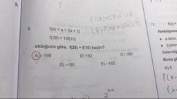 f(ae)-28f
8.
f(a) = a + f(a + 2)
12.
f(x) =
fonksiyonu
f(28) = 10f(10)
a birim
olduğuna göre, f(28) + f(10) kaçtır?
• b birim
A))-198
B) 162
C) 180
ötelendiğ
Buna go
D) -180
E) -162
A) 5
f(x-
(x-
2.