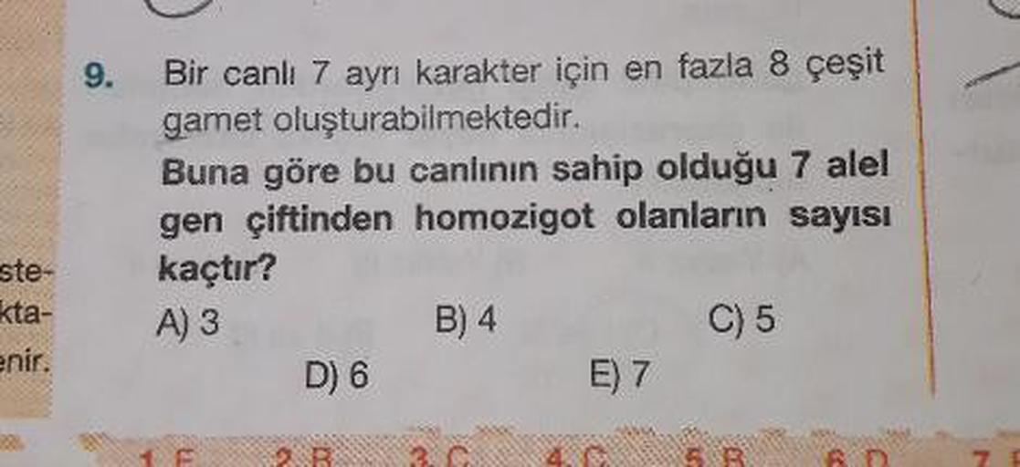 9.
ste-
kta-
enir.
Bir canli 7 ayrı karakter için en fazla 8 çeşit
gamet oluşturabilmektedir.
Buna göre bu canlinin sahip olduğu 7 alel
gen çiftinden homozigot olanların sayısı
kaçtır?
A) 3
B) 4
C) 5
D) 6
E
3.0 4.0
E) 7