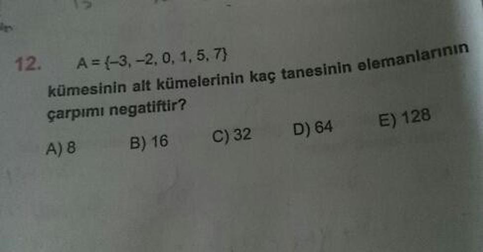 12. A=-3, -2,0,1,5,7)
kümesinin alt kümelerinin kaç tanesinin elemanla
çarpımı negatiftir?
A) 8 B) 16 C) 32 D) 64 E) 128