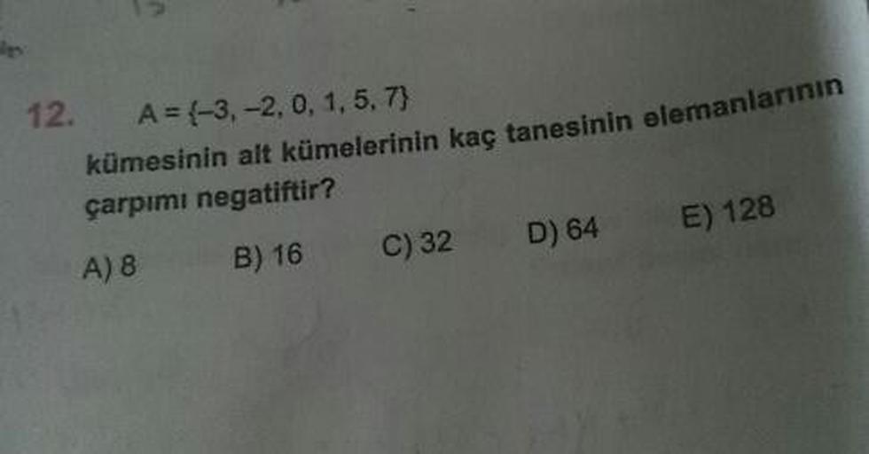 12. A=-3, -2,0,1,5,7)
kümesinin alt kümelerinin kaç tanesinin elemanla
çarpımı negatiftir?
A) 8 B) 16 C) 32 D) 64 E) 128
