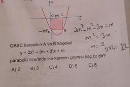 lom
Jo am² m² 2m =
m²=3m
OABC karesinin A ve B köşeleri
y = 2x2 - (m + 3)x+ m
parabolu üzerinde ise karenin çevresi kaç br dir?
A) 2 B) 3 C) 4 D) 5 E) 6
m= 3 x6 =12