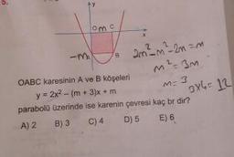 lom
Jo am² m² 2m =
m²=3m
OABC karesinin A ve B köşeleri
y = 2x2 - (m + 3)x+ m
parabolu üzerinde ise karenin çevresi kaç br dir?
A) 2 B) 3 C) 4 D) 5 E) 6
m= 3 x6 =12
