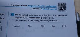 17. MİKRO KONU: Doğrunun Analitik incelenmesi
4. ÜNİTE: Analitik Geometri
099COCA1
eçen,
lerle
Dik koordinat sisteminde ax + (b - 3)y + 6 = 0 denklemli
doğru K(4, -1) noktasından geçtiğine göre,
(b - 9)x – 2ay - 14 = 0 doğrusunun eğimi kaçtır?
A) –4
B) 2
C) 2
D) 4
E) 8