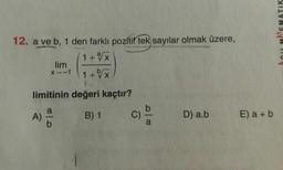 12. a ve b, 1 den farklı pozítif tek sayılar olmak üzere,
1+x
lim
X--1
1+x
limitinin değeri kaçtır?
A)
by
B) 1
C)
D) a.b
E) a +b
Acu MATEMATIK