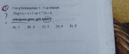 fve g fonksiyonları 1 - 1 ve örtendir.
(fog)(x)=x+1 ve f(3) = 5
olduğuna göre, g(2) kaçtır?
A) 1 B) 2 C) 3 D) 4
E) 5