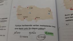 Febilir
• Ereğli
Ereğli
Kars
Izmir
Antalya
Adana
ili aşağıdaki
n sonucun-
Buna gö
ların har
rastlani
.Al
iş ayların
malara ne-
Türkiye haritasında verilen merkezlerden b
sine demir yolu ile ulaşım yoktur?
Aizmir B) Kars () Antalya
D) Adana
E) Ereğli
ması ula-