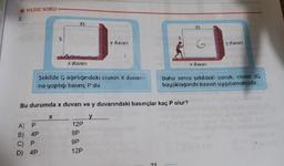 * YILDIZ SORU
2.
35
unui
35
y duvan
y duvari
x duvarı
x duvan
Şekilde G ağırlığındaki cismin X duvari-
Daha sanra şekildeki çocuk, cisme 3G
buyüklüğünde kuuvet uygulamaktadır.
na yaptığı basınç P'dir.
Bu durumda x duvarı ve y duvarındaki basınçlar kaç P olur?
A) P
12P
B) 4P
C) P
9P
9P
D) 4P
12P