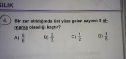 SILIK
Bir zar atıldığında üst yüze gelen sayının 5 ol-
mama olasılığı kaçtır?