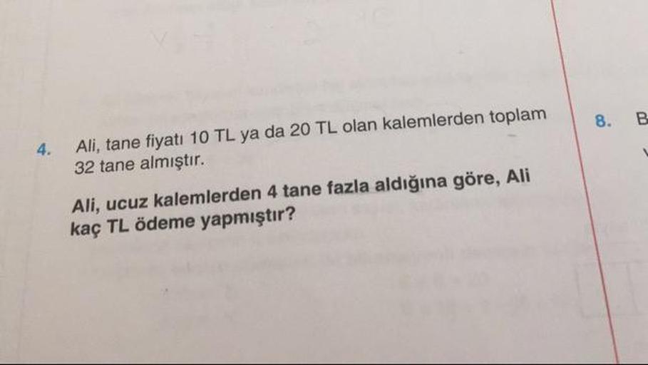 Ali, tane fiyatı 10 TL ya da 20 TL olan kalemlerden toplam 32 tane almıştır.
Ali, ucuz kalemlerden 4 tane fazla aldığına göre, Ali kaç TL ödeme yapmıştır?