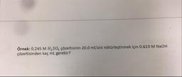 Örnek: 0.245 M H2SO4 çözeltisinin 20.0 mL'sini nötürleştirmek için 0.610 M NaOH
çözeltisinden kaç mL gerekir?
