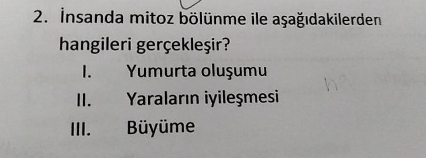 2. İnsanda mitoz bölünme ile aşağıdakilerden
hangileri gerçekleşir?
1. Yumurta oluşumu
II. Yaraların iyileşmesi
III. Büyüme
