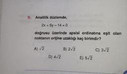 9. Analitik düzlemde,
2x + 5y - 14 = 0
doğrusu üzerinde apsisi ordinatına eşit olan
noktanın orljine uzaklığı kaç birimdir?
A) 2
B) 2-2
C) 3/2
D) 4/2
E) 5/2