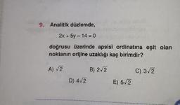 9. Analitik düzlemde,
2x + 5y - 14 = 0
doğrusu üzerinde apsisi ordinatına eşit olan
noktanın orljine uzaklığı kaç birimdir?
A) 2
B) 2-2
C) 3/2
D) 4/2
E) 5/2
