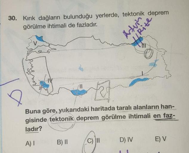 30. Kirik dağların bulunduğu yerlerde, tektonik deprem
görülme ihtimali de fazladır.
Buna göre, yukarıdaki haritada taralı alanların han-
gisinde tektonik deprem görülme ihtimali en faz-
ladır?
A)!
B) II
DIV
EV
