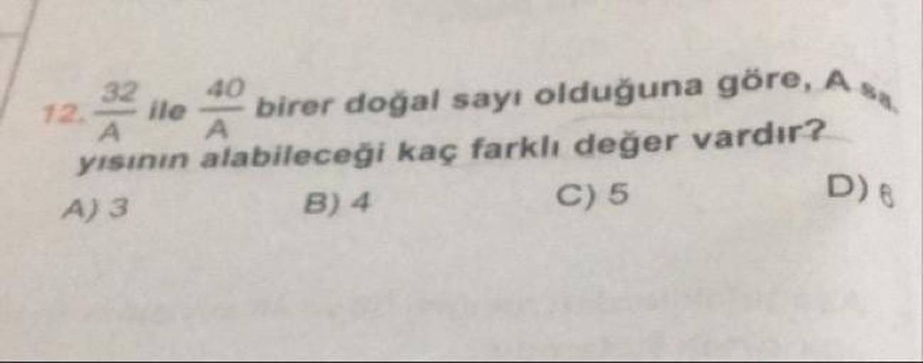 12. ile birer doğal sayı olduğuna göre, A
yısının alabileceği kaç farklı değer vardır?
A) 3
B) 4
C) 5
D)